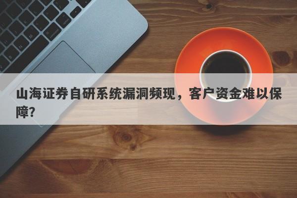 山海证券自研系统漏洞频现，客户资金难以保障？