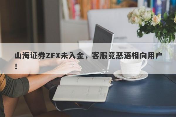 山海证券ZFX未入金，客服竟恶语相向用户！