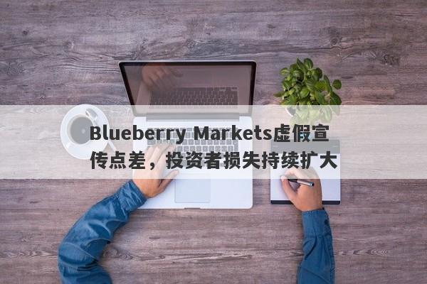 Blueberry Markets虚假宣传点差，投资者损失持续扩大