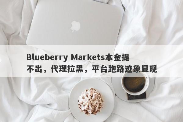 Blueberry Markets本金提不出，代理拉黑，平台跑路迹象显现