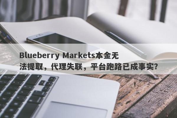 Blueberry Markets本金无法提取，代理失联，平台跑路已成事实？