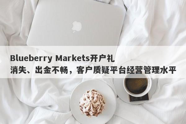 Blueberry Markets开户礼消失、出金不畅，客户质疑平台经营管理水平