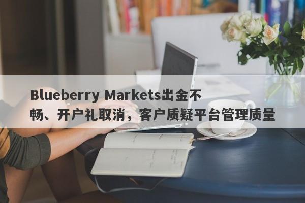 Blueberry Markets出金不畅、开户礼取消，客户质疑平台管理质量