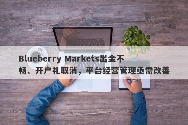 Blueberry Markets出金不畅、开户礼取消，平台经营管理亟需改善