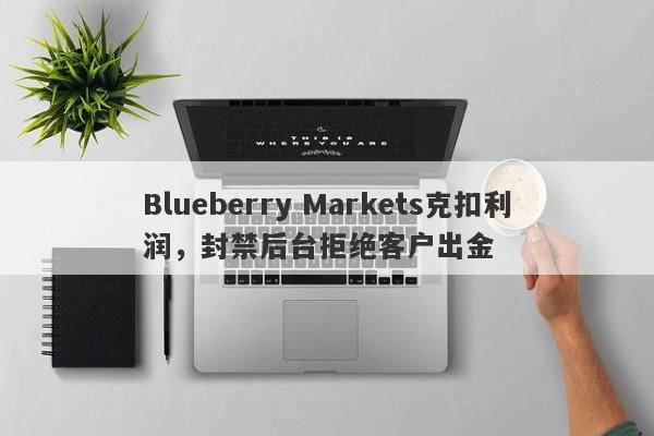 Blueberry Markets克扣利润，封禁后台拒绝客户出金