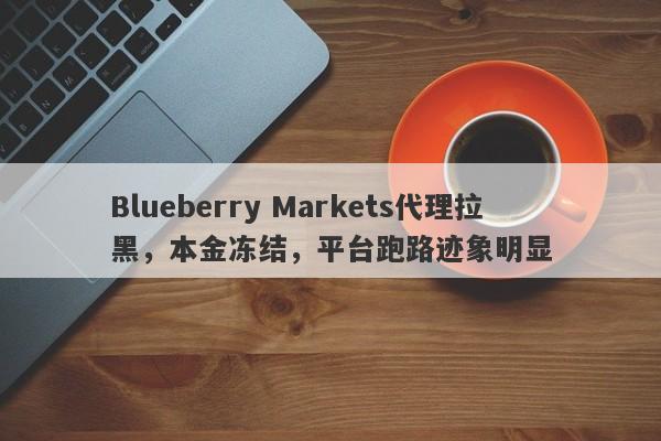 Blueberry Markets代理拉黑，本金冻结，平台跑路迹象明显