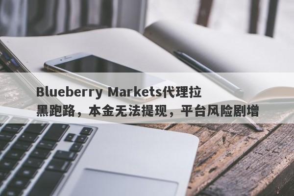 Blueberry Markets代理拉黑跑路，本金无法提现，平台风险剧增