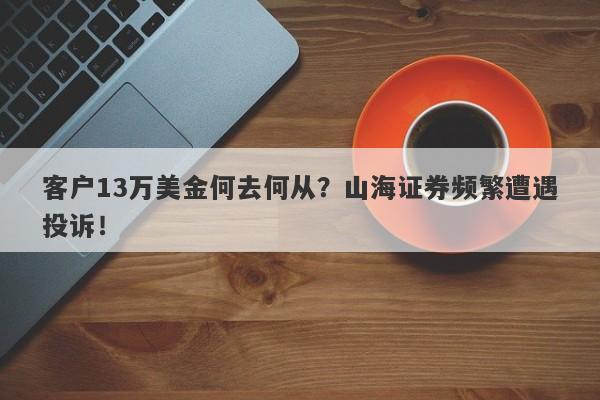 客户13万美金何去何从？山海证券频繁遭遇投诉！