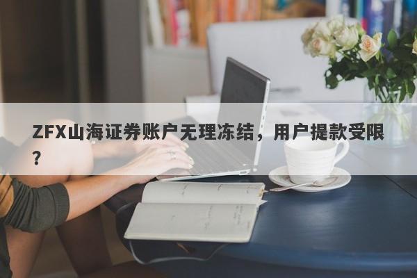 ZFX山海证券账户无理冻结，用户提款受限？