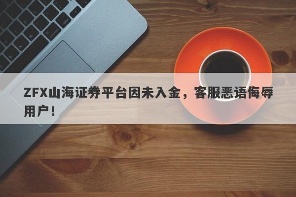 ZFX山海证券平台因未入金，客服恶语侮辱用户！