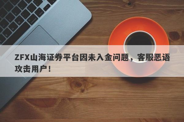 ZFX山海证券平台因未入金问题，客服恶语攻击用户！