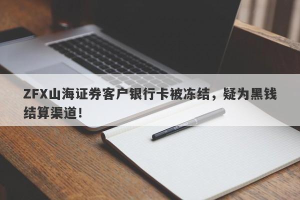 ZFX山海证券客户银行卡被冻结，疑为黑钱结算渠道！