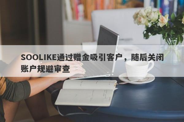 SOOLIKE通过赠金吸引客户，随后关闭账户规避审查