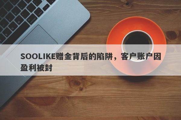 SOOLIKE赠金背后的陷阱，客户账户因盈利被封