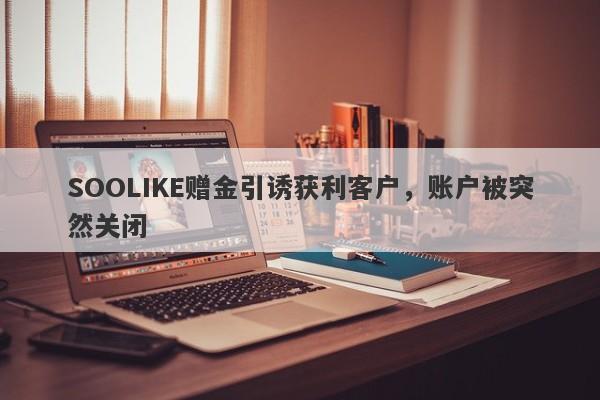 SOOLIKE赠金引诱获利客户，账户被突然关闭