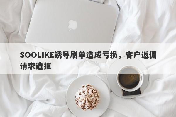 SOOLIKE诱导刷单造成亏损，客户返佣请求遭拒