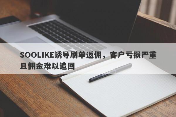 SOOLIKE诱导刷单返佣，客户亏损严重且佣金难以追回