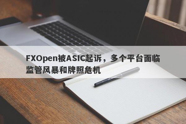 FXOpen被ASIC起诉，多个平台面临监管风暴和牌照危机