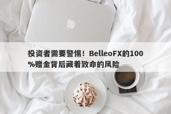 投资者需要警惕！BelleoFX的100%赠金背后藏着致命的风险