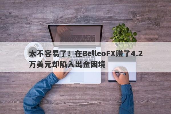 太不容易了！在BelleoFX赚了4.2万美元却陷入出金困境