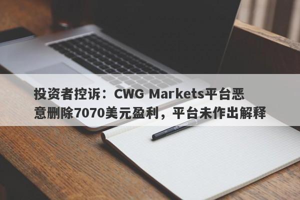 投资者控诉：CWG Markets平台恶意删除7070美元盈利，平台未作出解释