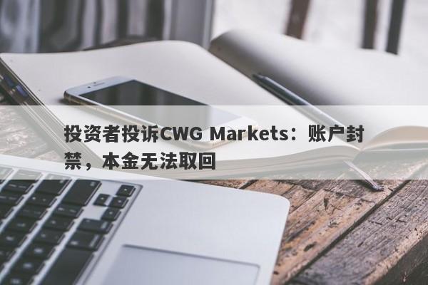 投资者投诉CWG Markets：账户封禁，本金无法取回