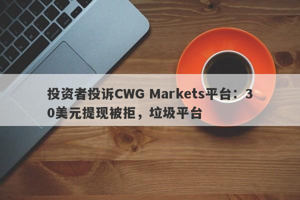 投资者投诉CWG Markets平台：30美元提现被拒，垃圾平台