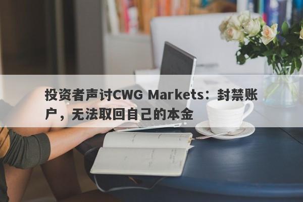 投资者声讨CWG Markets：封禁账户，无法取回自己的本金