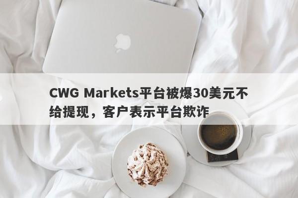 CWG Markets平台被爆30美元不给提现，客户表示平台欺诈