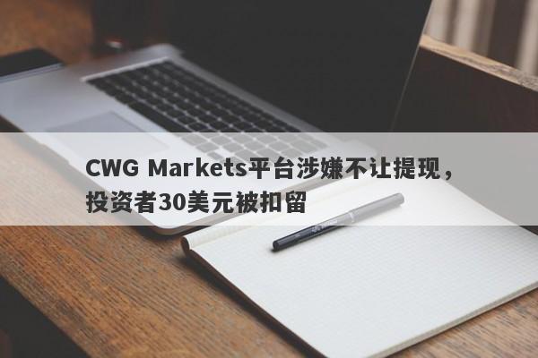 CWG Markets平台涉嫌不让提现，投资者30美元被扣留