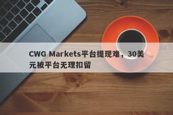 CWG Markets平台提现难，30美元被平台无理扣留