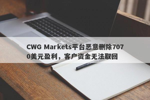 CWG Markets平台恶意删除7070美元盈利，客户资金无法取回