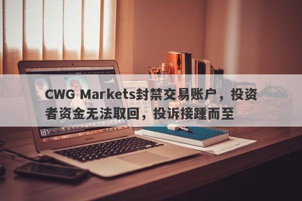 CWG Markets封禁交易账户，投资者资金无法取回，投诉接踵而至