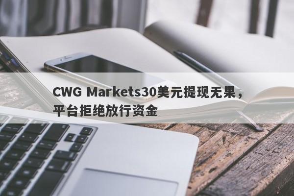 CWG Markets30美元提现无果，平台拒绝放行资金