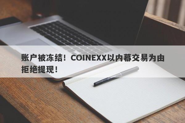 账户被冻结！COINEXX以内幕交易为由拒绝提现！