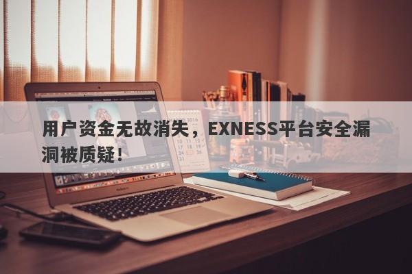 用户资金无故消失，EXNESS平台安全漏洞被质疑！