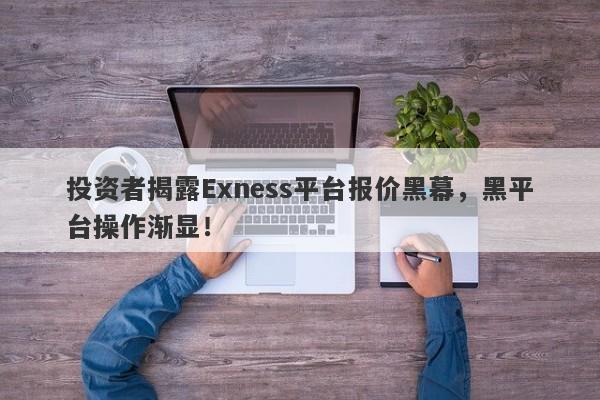 投资者揭露Exness平台报价黑幕，黑平台操作渐显！