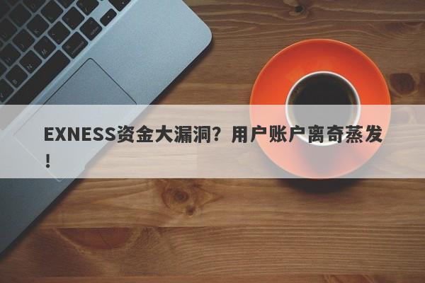 EXNESS资金大漏洞？用户账户离奇蒸发！