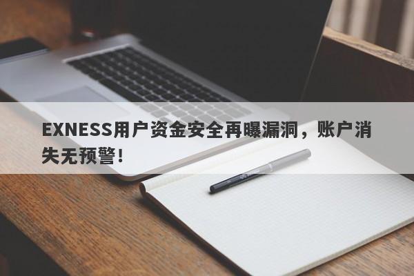 EXNESS用户资金安全再曝漏洞，账户消失无预警！