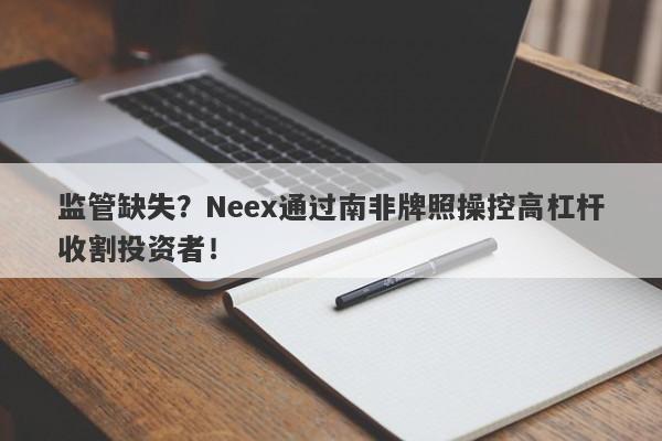 监管缺失？Neex通过南非牌照操控高杠杆收割投资者！