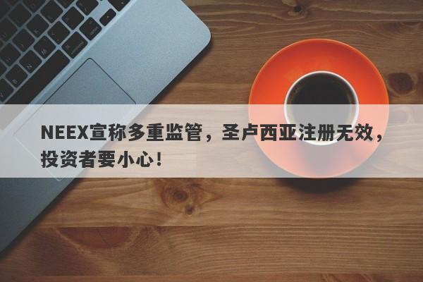 NEEX宣称多重监管，圣卢西亚注册无效，投资者要小心！