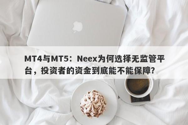 MT4与MT5：Neex为何选择无监管平台，投资者的资金到底能不能保障？