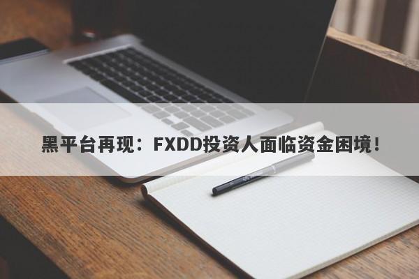 黑平台再现：FXDD投资人面临资金困境！