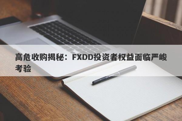 高危收购揭秘：FXDD投资者权益面临严峻考验