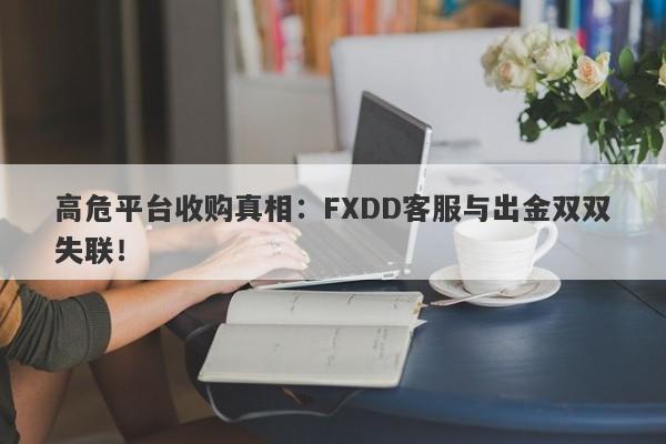 高危平台收购真相：FXDD客服与出金双双失联！