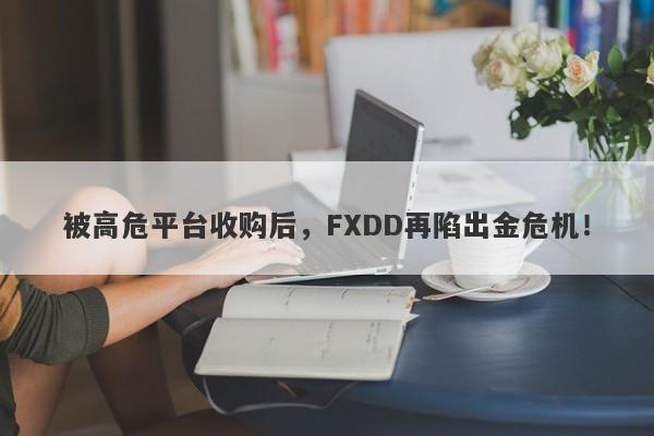 被高危平台收购后，FXDD再陷出金危机！