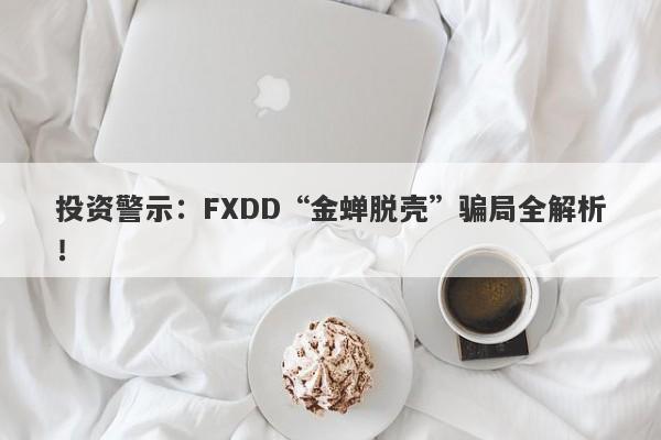 投资警示：FXDD“金蝉脱壳”骗局全解析！