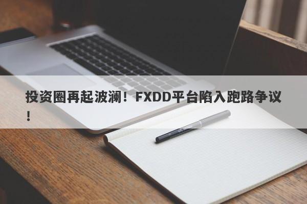 投资圈再起波澜！FXDD平台陷入跑路争议！