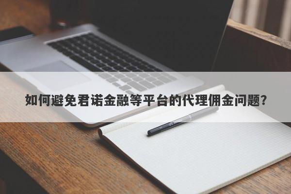 如何避免君诺金融等平台的代理佣金问题？