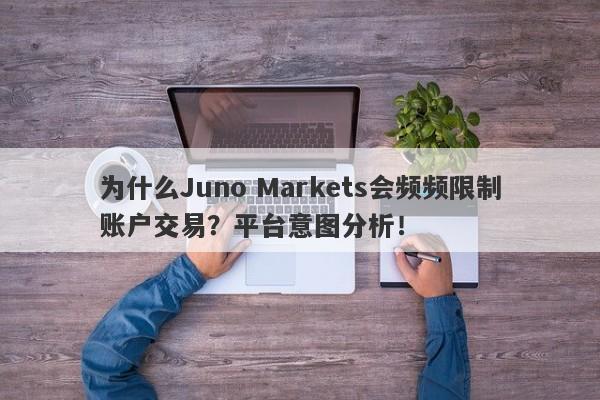 为什么Juno Markets会频频限制账户交易？平台意图分析！